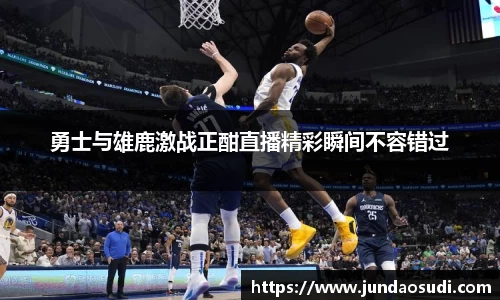 勇士与雄鹿激战正酣直播精彩瞬间不容错过