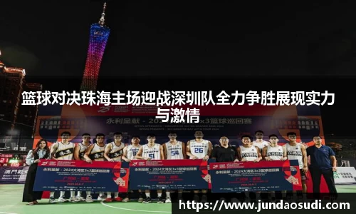 篮球对决珠海主场迎战深圳队全力争胜展现实力与激情