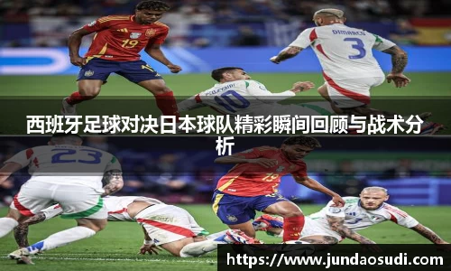 西班牙足球对决日本球队精彩瞬间回顾与战术分析