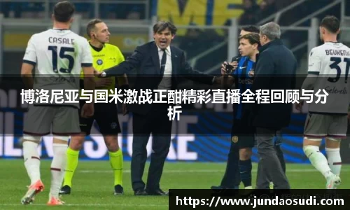 博洛尼亚与国米激战正酣精彩直播全程回顾与分析